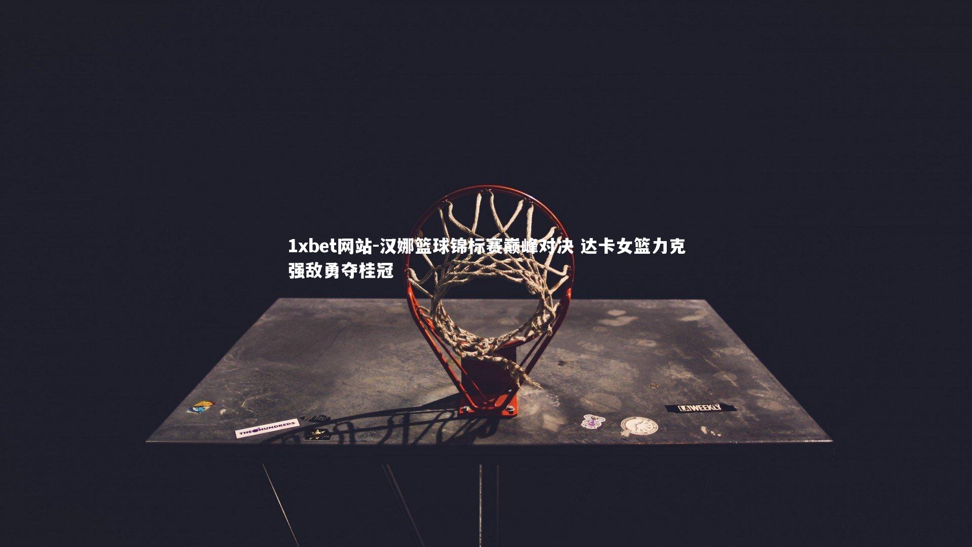 汉娜篮球锦标赛巅峰对决 达卡女篮力克强敌勇夺桂冠