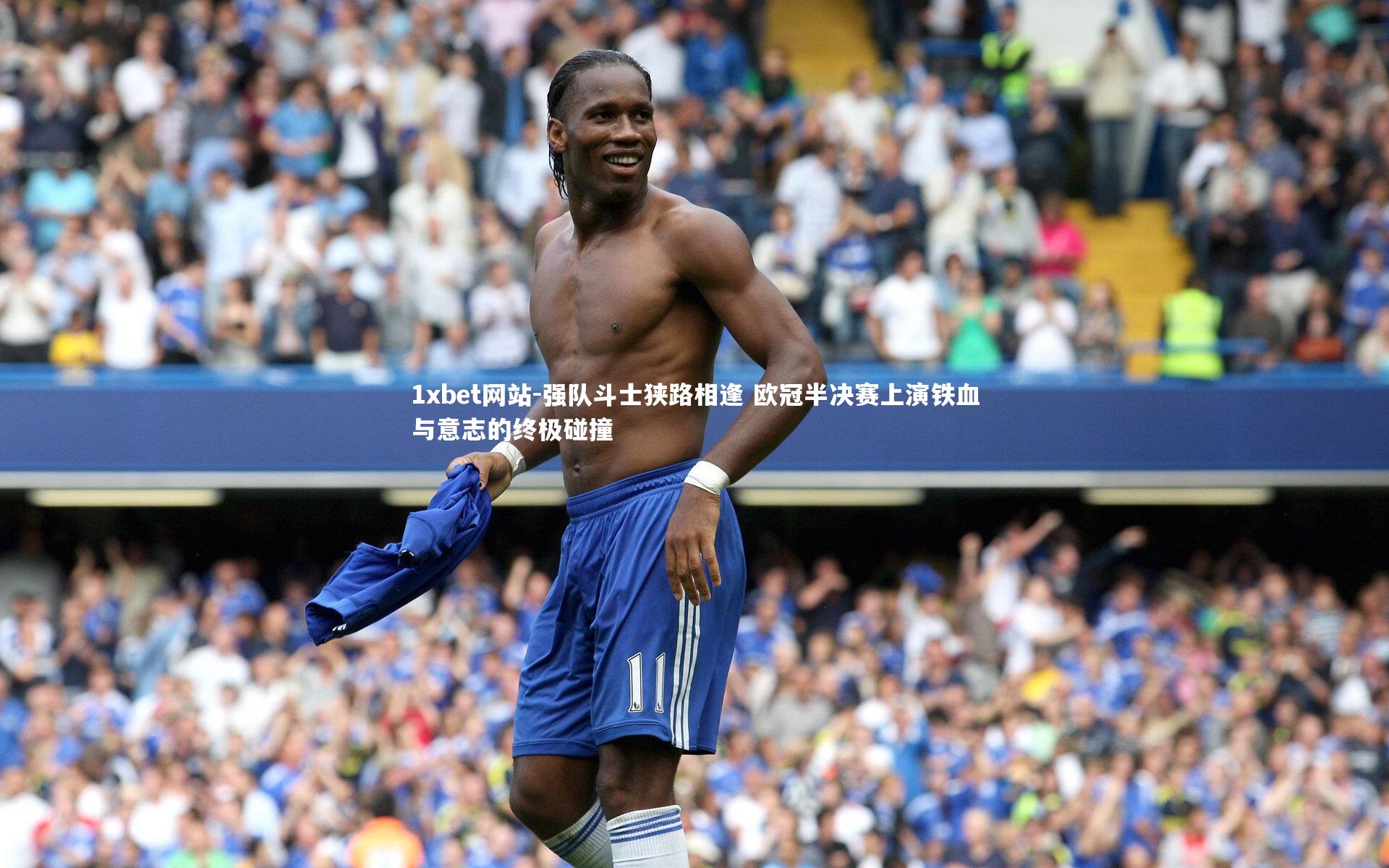 强队斗士狭路相逢 欧冠半决赛上演铁血与意志的终极碰撞
