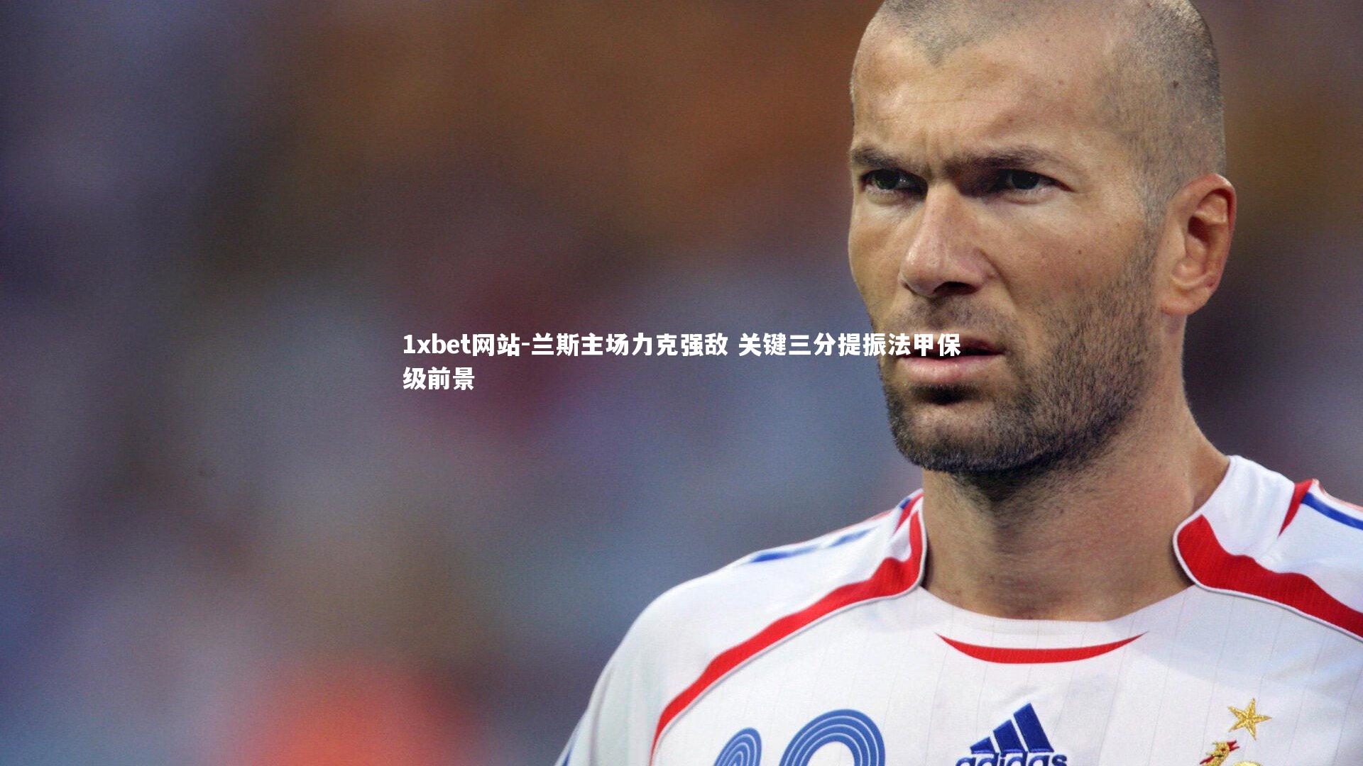 1xbet网站-兰斯主场力克强敌 关键三分提振法甲保级前景
