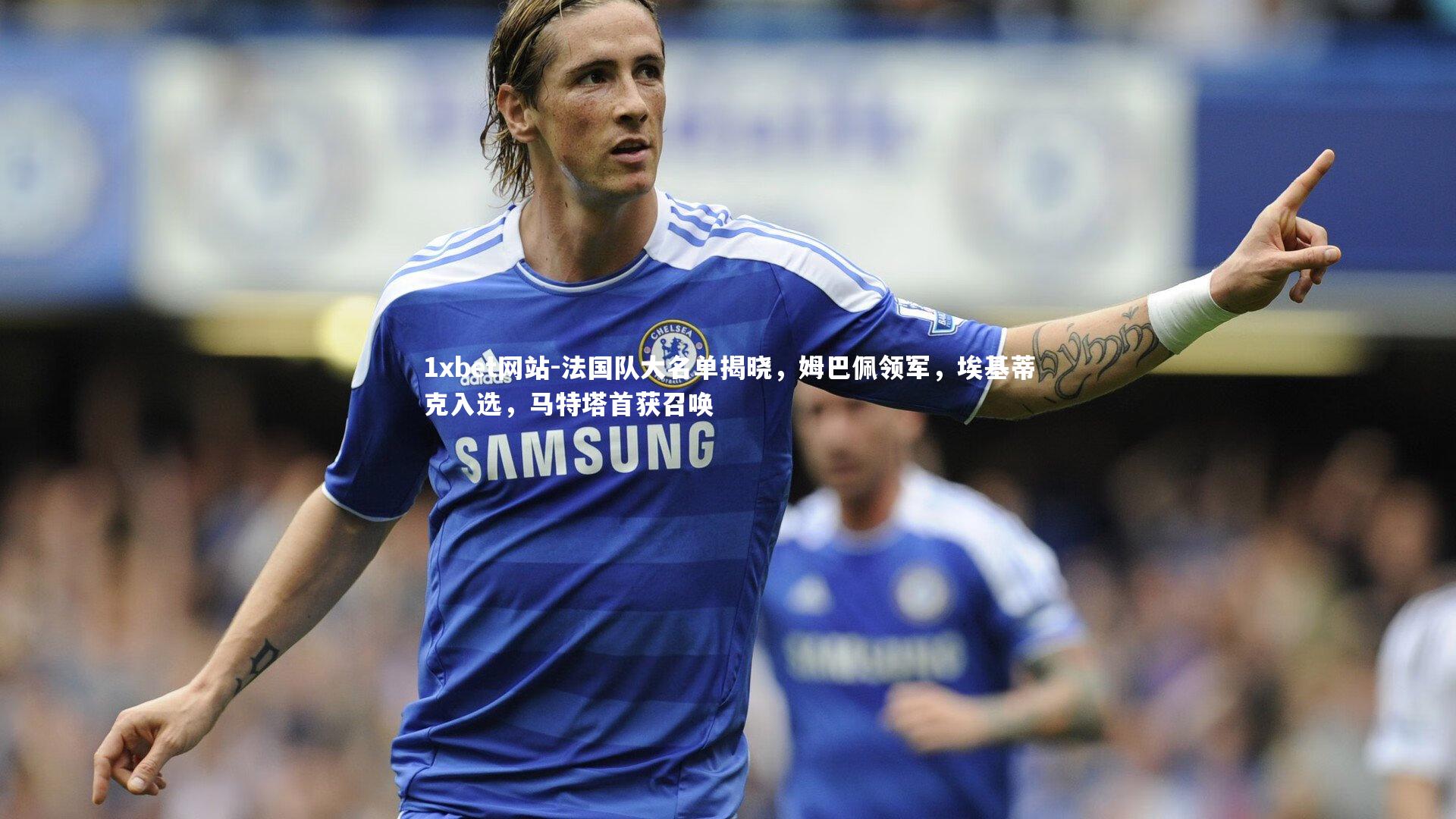 法国队大名单揭晓,姆巴佩领军,埃基蒂克入选,马特塔首获召唤